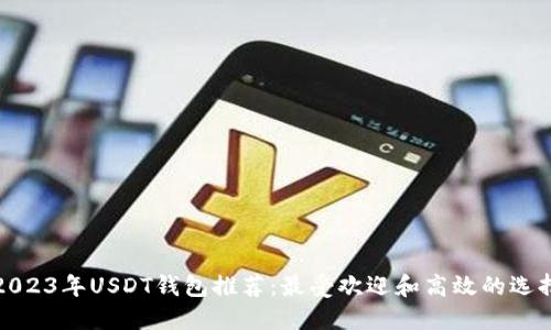 2023年USDT钱包推荐：最受欢迎和高效的选择